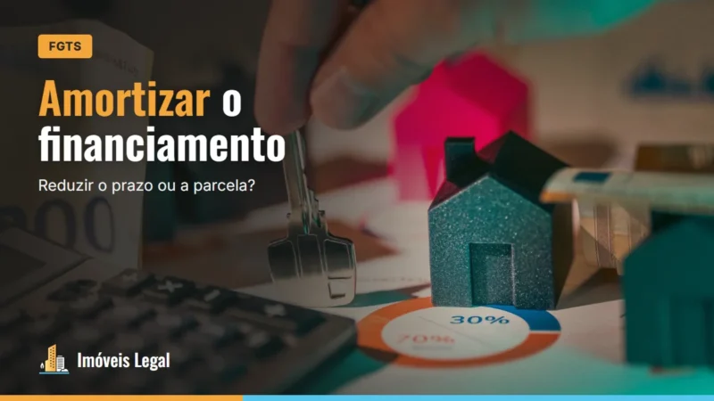Amortizar o financiamento com FGTS: vale a pena? Reduzir prazo ou parcela?